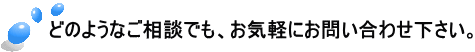 どのようなご相談でも、お気軽にお問合せ下さい。